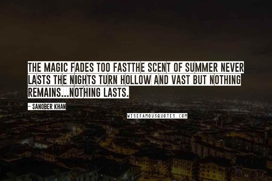 Sanober Khan Quotes: The magic fades too fastthe scent of summer never lasts the nights turn hollow and vast but nothing remains...nothing lasts.