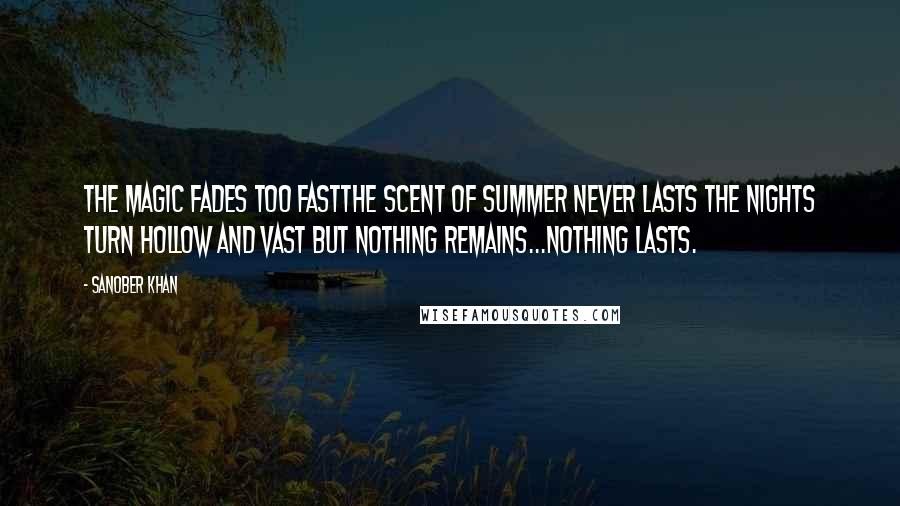 Sanober Khan Quotes: The magic fades too fastthe scent of summer never lasts the nights turn hollow and vast but nothing remains...nothing lasts.