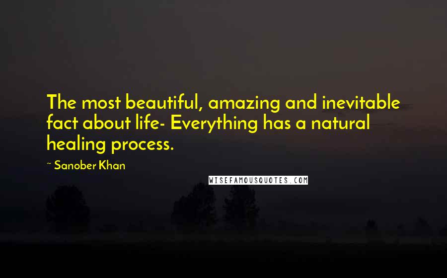 Sanober Khan Quotes: The most beautiful, amazing and inevitable fact about life- Everything has a natural healing process.