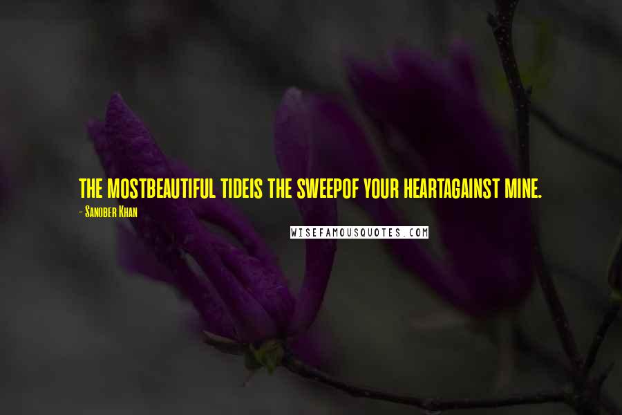 Sanober Khan Quotes: the mostbeautiful tideis the sweepof your heartagainst mine.