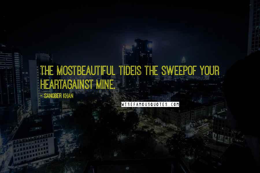 Sanober Khan Quotes: the mostbeautiful tideis the sweepof your heartagainst mine.