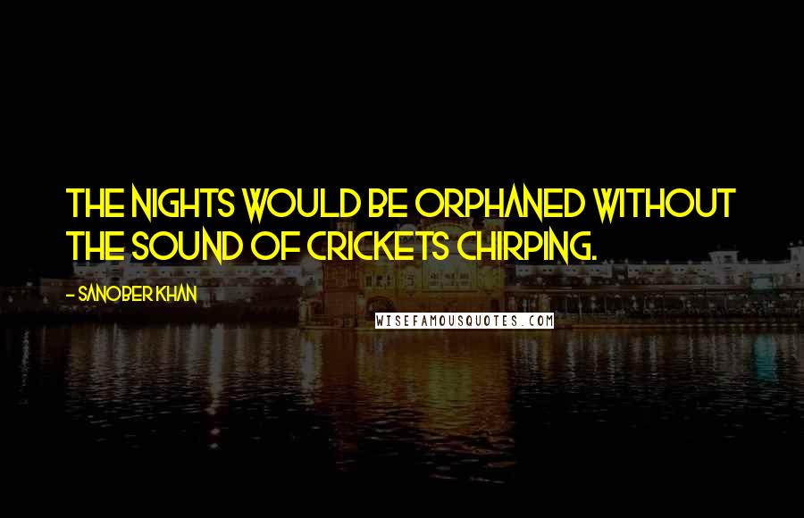 Sanober Khan Quotes: the nights would be orphaned without the sound of crickets chirping.