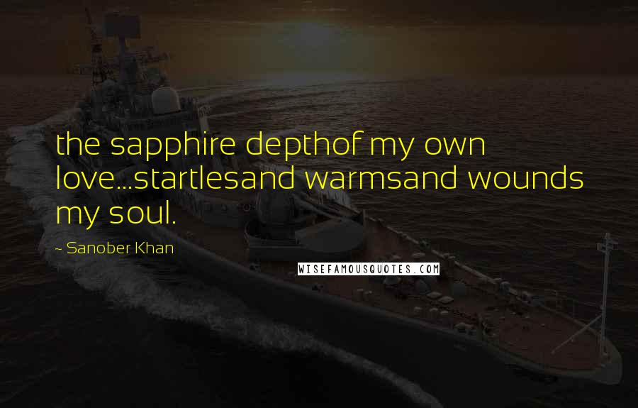 Sanober Khan Quotes: the sapphire depthof my own love...startlesand warmsand wounds my soul.