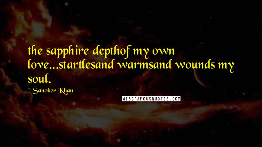 Sanober Khan Quotes: the sapphire depthof my own love...startlesand warmsand wounds my soul.