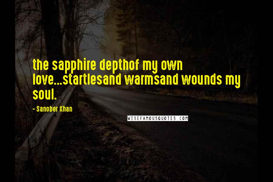 Sanober Khan Quotes: the sapphire depthof my own love...startlesand warmsand wounds my soul.