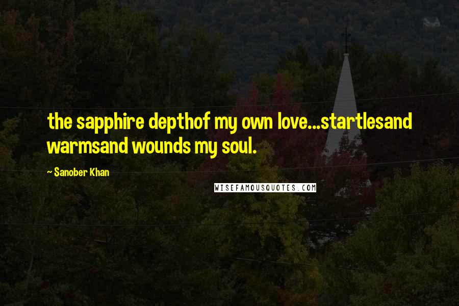 Sanober Khan Quotes: the sapphire depthof my own love...startlesand warmsand wounds my soul.