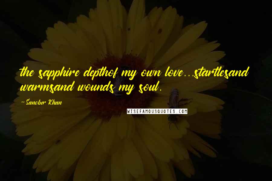 Sanober Khan Quotes: the sapphire depthof my own love...startlesand warmsand wounds my soul.