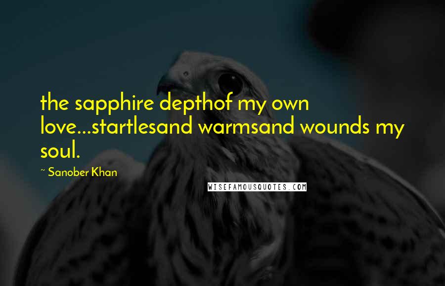 Sanober Khan Quotes: the sapphire depthof my own love...startlesand warmsand wounds my soul.
