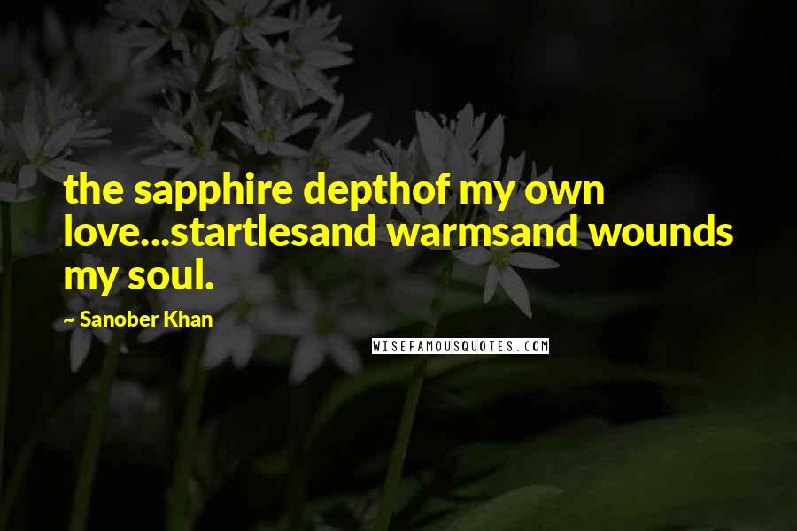 Sanober Khan Quotes: the sapphire depthof my own love...startlesand warmsand wounds my soul.