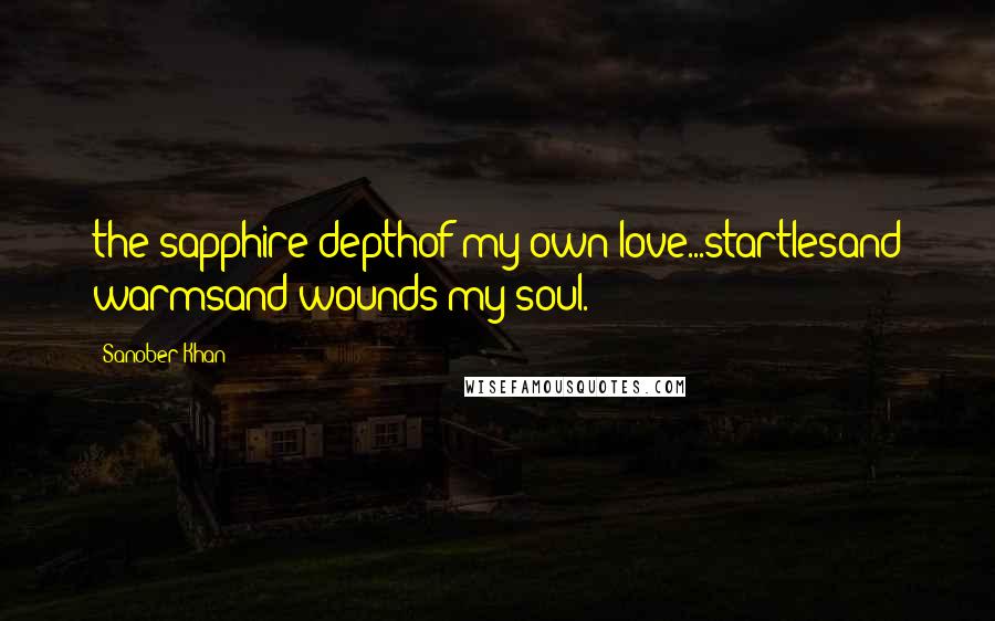 Sanober Khan Quotes: the sapphire depthof my own love...startlesand warmsand wounds my soul.