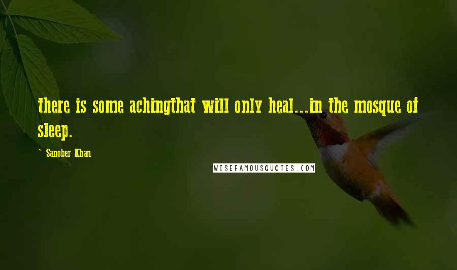 Sanober Khan Quotes: there is some achingthat will only heal...in the mosque of sleep.