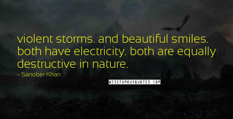Sanober Khan Quotes: violent storms. and beautiful smiles. both have electricity. both are equally destructive in nature.