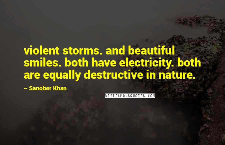 Sanober Khan Quotes: violent storms. and beautiful smiles. both have electricity. both are equally destructive in nature.