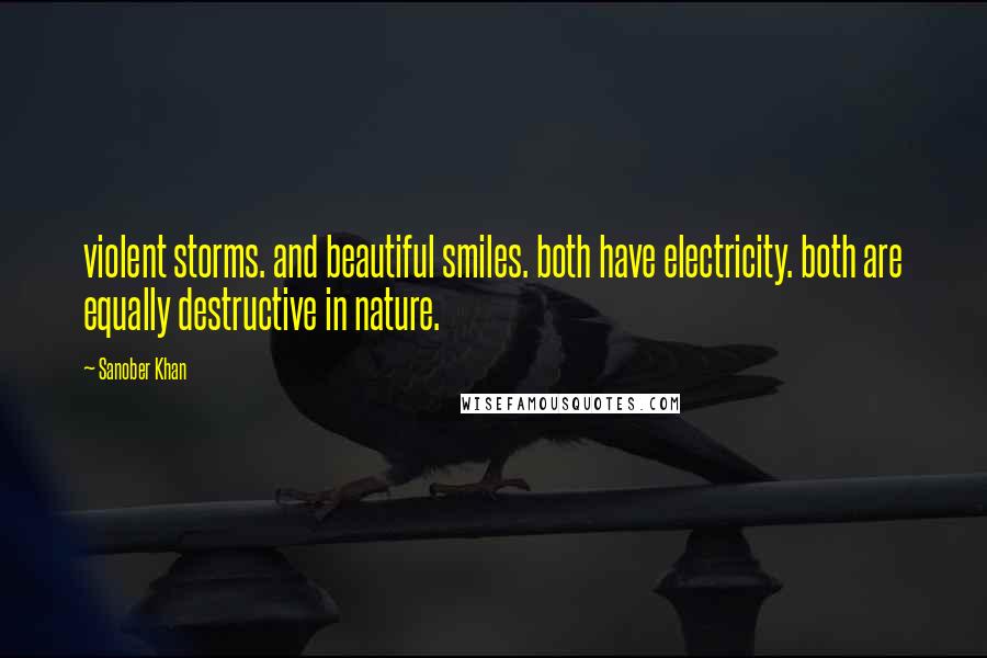 Sanober Khan Quotes: violent storms. and beautiful smiles. both have electricity. both are equally destructive in nature.