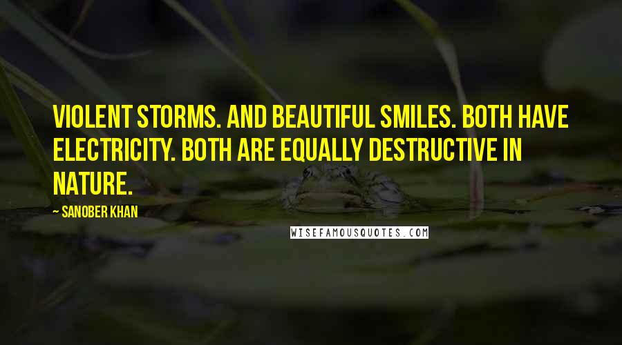 Sanober Khan Quotes: violent storms. and beautiful smiles. both have electricity. both are equally destructive in nature.