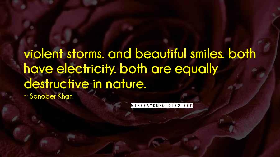 Sanober Khan Quotes: violent storms. and beautiful smiles. both have electricity. both are equally destructive in nature.