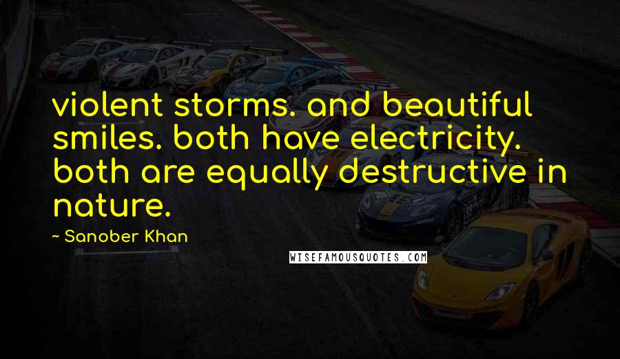 Sanober Khan Quotes: violent storms. and beautiful smiles. both have electricity. both are equally destructive in nature.