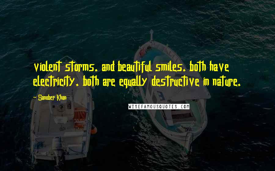 Sanober Khan Quotes: violent storms. and beautiful smiles. both have electricity. both are equally destructive in nature.