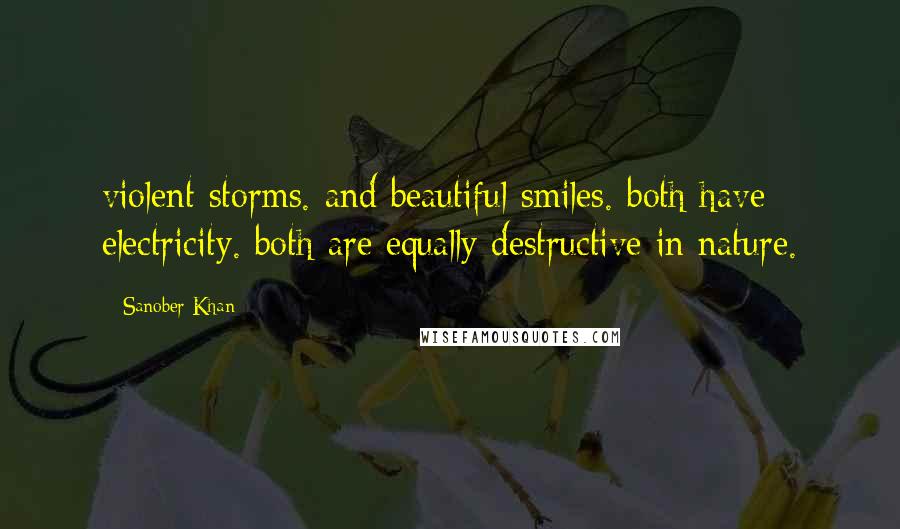 Sanober Khan Quotes: violent storms. and beautiful smiles. both have electricity. both are equally destructive in nature.