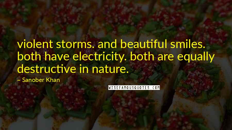 Sanober Khan Quotes: violent storms. and beautiful smiles. both have electricity. both are equally destructive in nature.