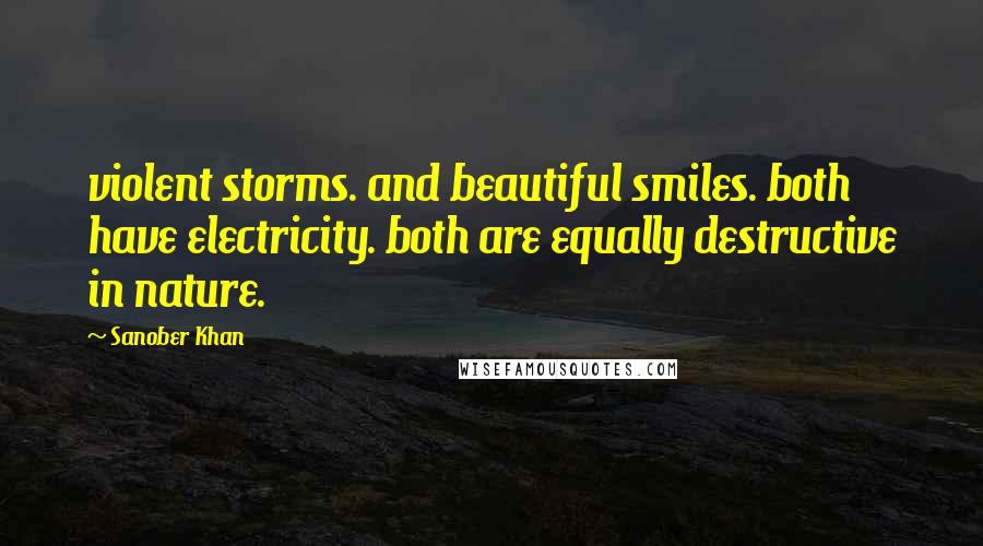 Sanober Khan Quotes: violent storms. and beautiful smiles. both have electricity. both are equally destructive in nature.