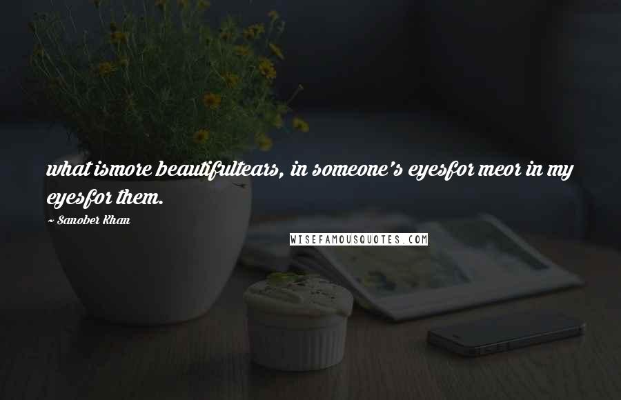 Sanober Khan Quotes: what ismore beautifultears, in someone's eyesfor meor in my eyesfor them.