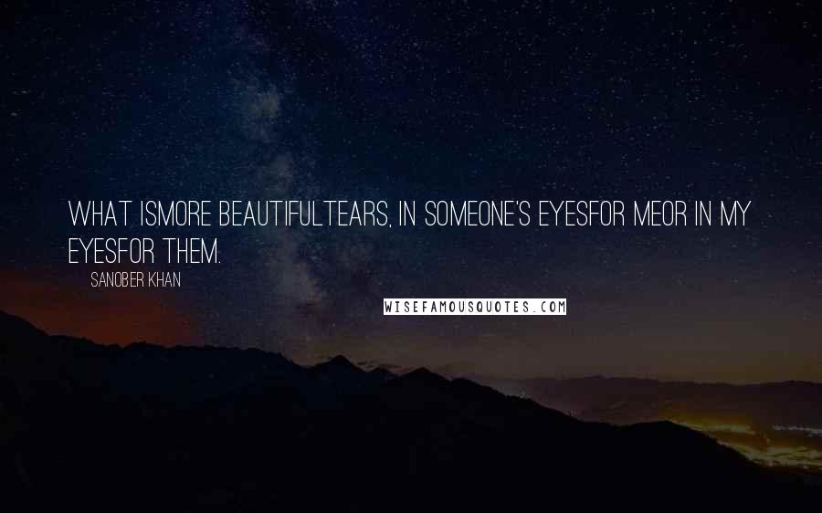 Sanober Khan Quotes: what ismore beautifultears, in someone's eyesfor meor in my eyesfor them.