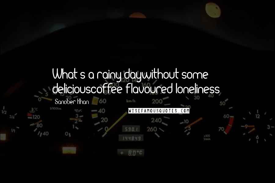 Sanober Khan Quotes: What's a rainy daywithout some deliciouscoffee-flavoured loneliness?