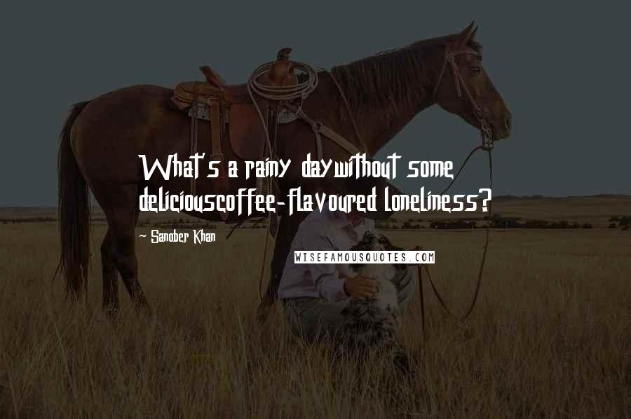 Sanober Khan Quotes: What's a rainy daywithout some deliciouscoffee-flavoured loneliness?