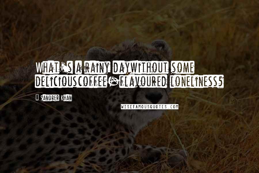 Sanober Khan Quotes: What's a rainy daywithout some deliciouscoffee-flavoured loneliness?