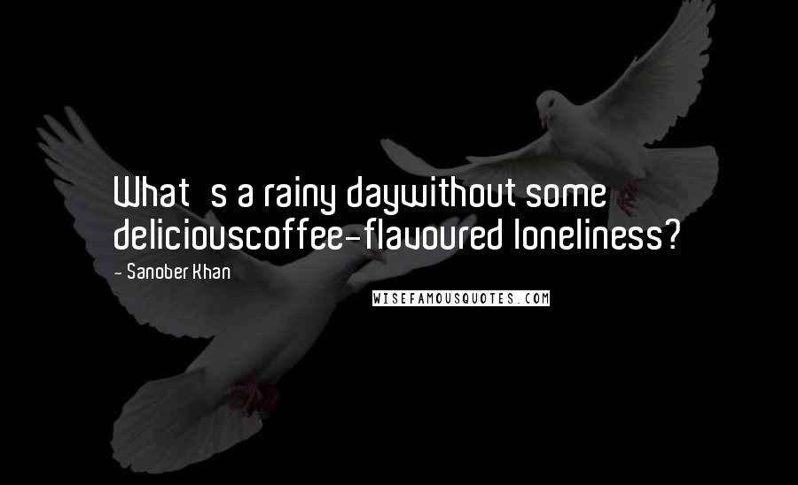 Sanober Khan Quotes: What's a rainy daywithout some deliciouscoffee-flavoured loneliness?