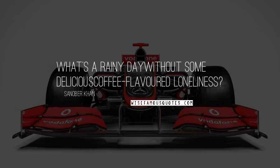 Sanober Khan Quotes: What's a rainy daywithout some deliciouscoffee-flavoured loneliness?