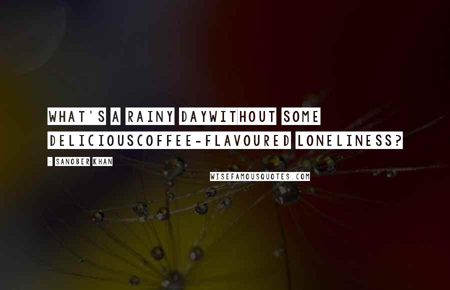 Sanober Khan Quotes: What's a rainy daywithout some deliciouscoffee-flavoured loneliness?