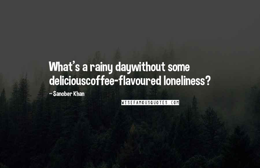 Sanober Khan Quotes: What's a rainy daywithout some deliciouscoffee-flavoured loneliness?