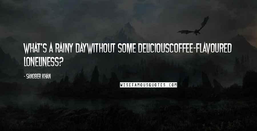 Sanober Khan Quotes: What's a rainy daywithout some deliciouscoffee-flavoured loneliness?