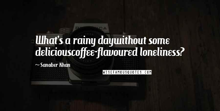 Sanober Khan Quotes: What's a rainy daywithout some deliciouscoffee-flavoured loneliness?