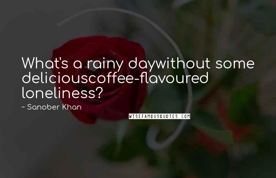 Sanober Khan Quotes: What's a rainy daywithout some deliciouscoffee-flavoured loneliness?