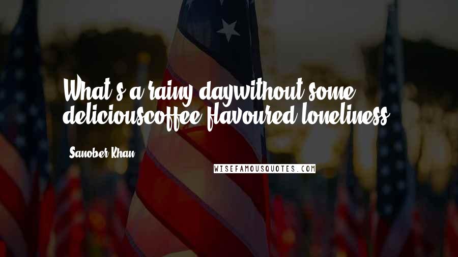 Sanober Khan Quotes: What's a rainy daywithout some deliciouscoffee-flavoured loneliness?