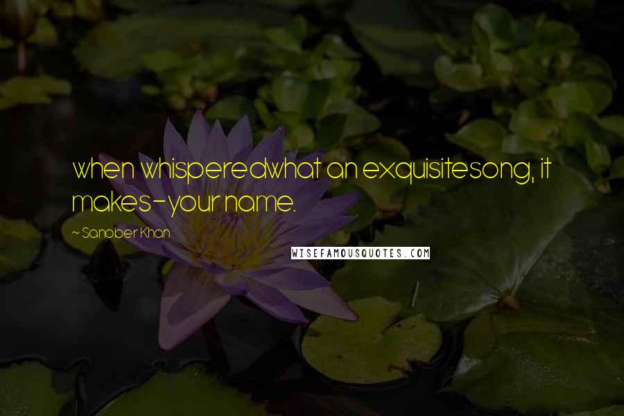 Sanober Khan Quotes: when whisperedwhat an exquisitesong, it makes-your name.