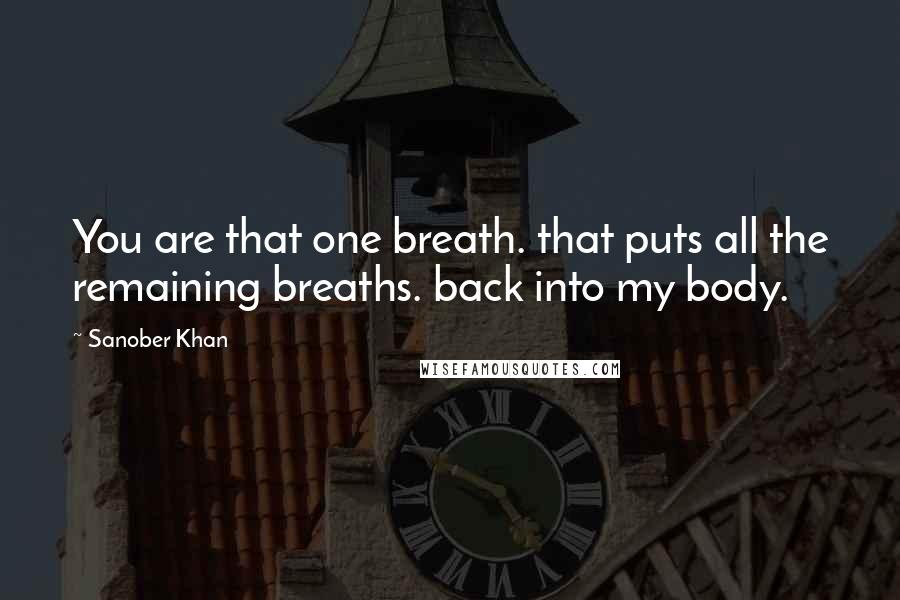 Sanober Khan Quotes: You are that one breath. that puts all the remaining breaths. back into my body.