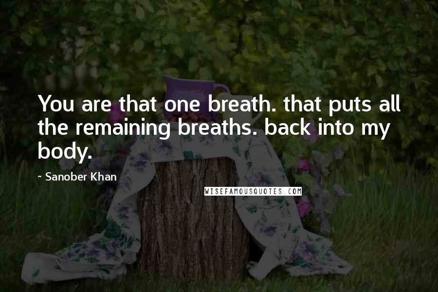 Sanober Khan Quotes: You are that one breath. that puts all the remaining breaths. back into my body.