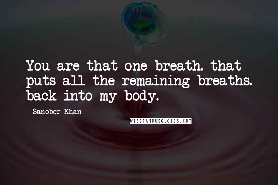 Sanober Khan Quotes: You are that one breath. that puts all the remaining breaths. back into my body.