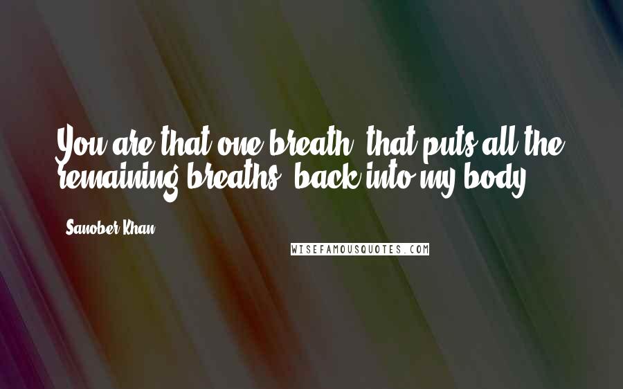 Sanober Khan Quotes: You are that one breath. that puts all the remaining breaths. back into my body.