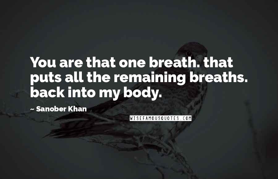 Sanober Khan Quotes: You are that one breath. that puts all the remaining breaths. back into my body.