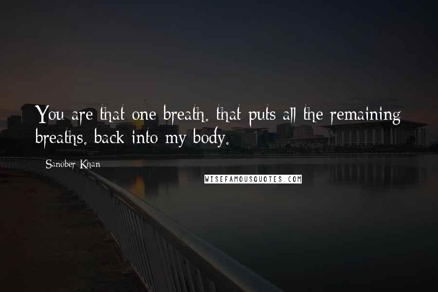 Sanober Khan Quotes: You are that one breath. that puts all the remaining breaths. back into my body.