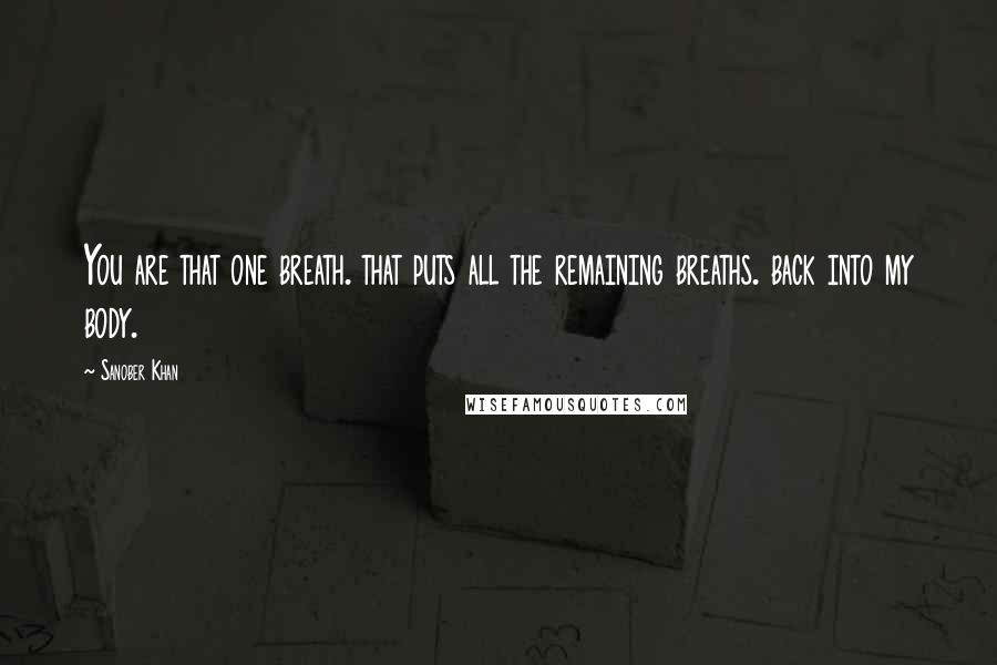 Sanober Khan Quotes: You are that one breath. that puts all the remaining breaths. back into my body.