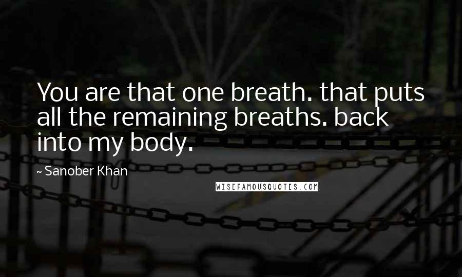 Sanober Khan Quotes: You are that one breath. that puts all the remaining breaths. back into my body.