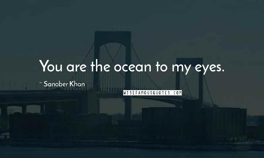 Sanober Khan Quotes: You are the ocean to my eyes.
