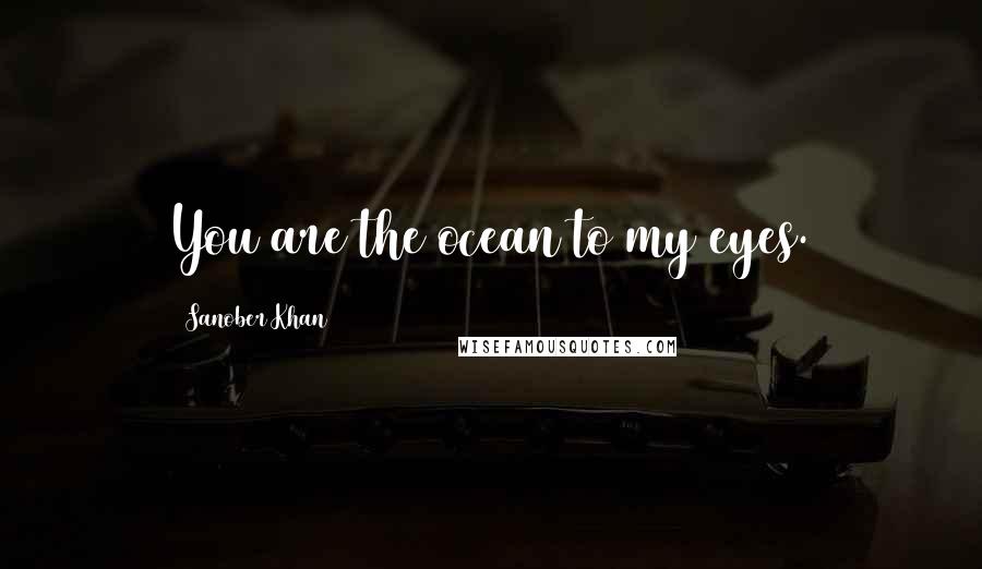 Sanober Khan Quotes: You are the ocean to my eyes.