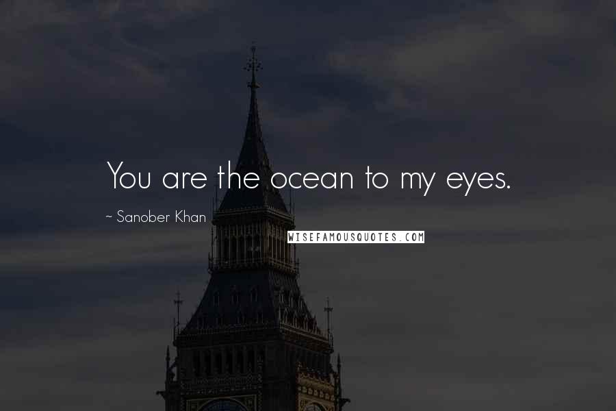 Sanober Khan Quotes: You are the ocean to my eyes.